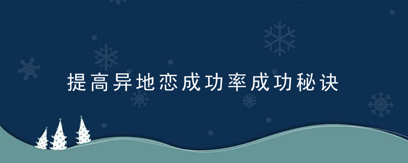 提高异地恋成功率成功秘诀 异地恋成功的10大秘诀